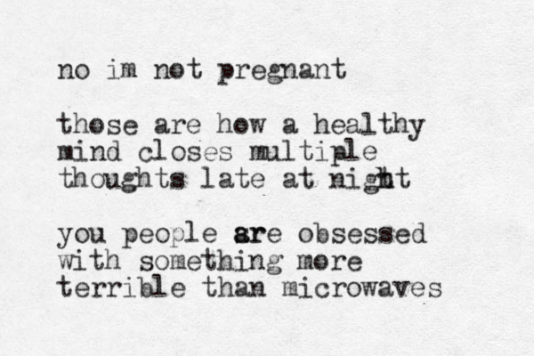 no im not pregnant those are how a healthy mind closes multiple thoughts late at nigt h ht you people sr a are obsessed with something more terrible than microwaves