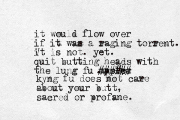 it would flow over if it was a raging torrent. Vx it is not. yet. quit butting heads with the lung fu master ###### applea . kyng fu does not care about your butt, sacred or profane.