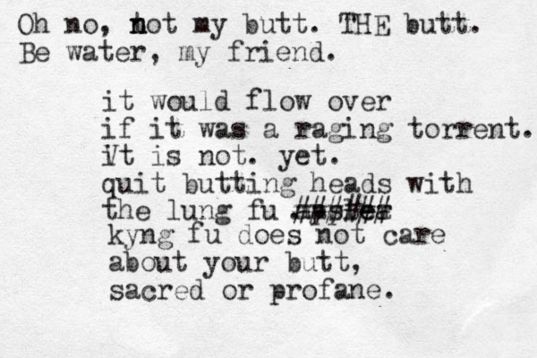 it would flow over if it was a raging torrent. Vx it is not. yet. quit butting heads with the lung fu master ###### applea . kyng fu does not care about your butt, sacred or profane. Oh no, t n n not my butt. THE butt. Be water, my friend.