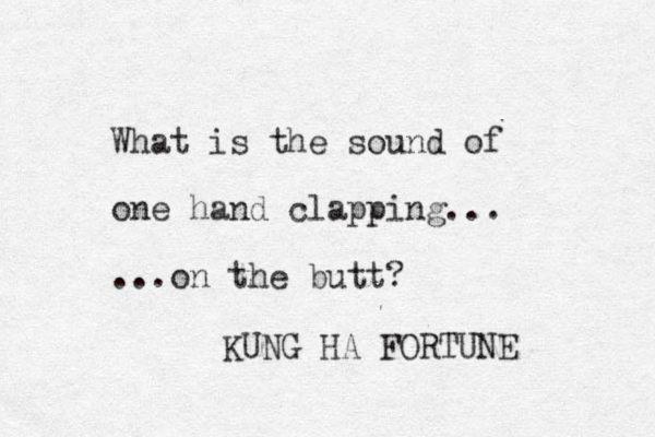 What is the sound of one hand clapping... ...on the butt? KUNG HA FORTUNE
