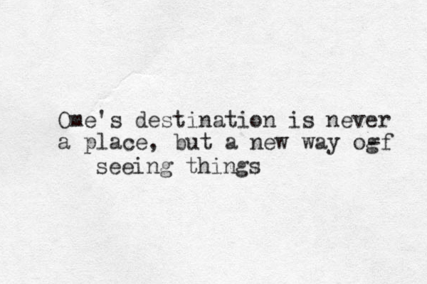 Ome's destination is never a place, but a new way og -f seeing things