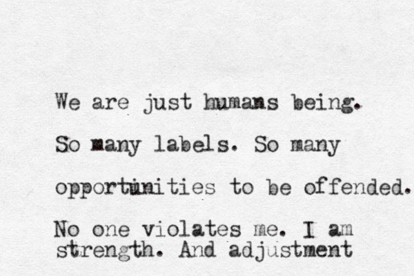 We are just humans being. So many labels. So many opporti unities to be offended. No one violates me. I am strength. And adjustment 
