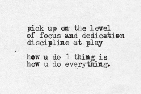 pick up on the level of focus and dedication discipline at play how u do 1 thing is how u do everything.
