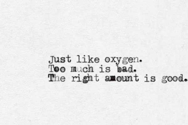 Just like oxygen. Too much is bad. The right amount is good. 