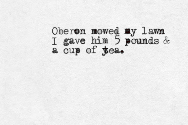 Oberon mowed my lawn I gave him 5 pounds & a cup of y tea. 