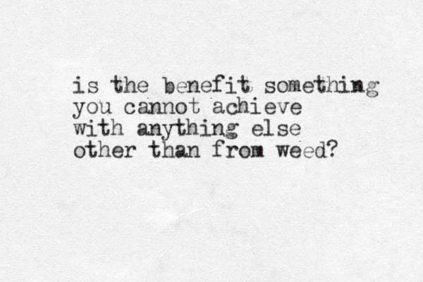is the benefit something you cannot achieve with anything else other than from weed? 