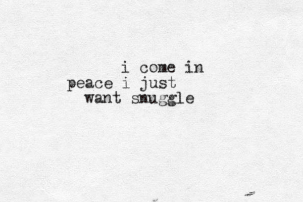 i come in peace i just want snuggle 
