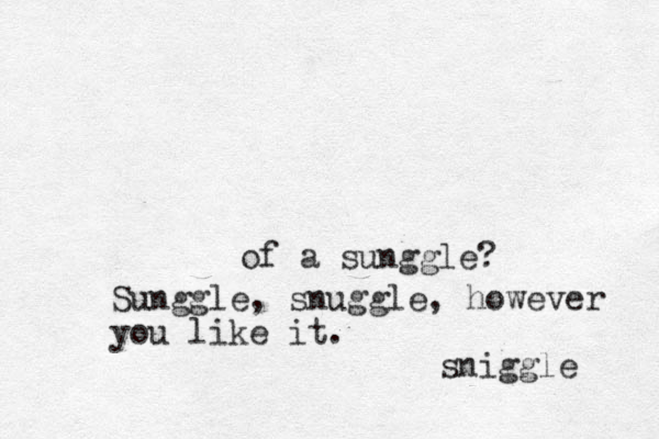 of a sunggle? Sunggle, snuggle, however you like it . sniggle 