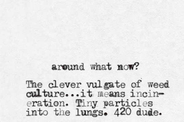 around what now? The clever vulgate of weed culture...it means incin- eration. Tiny particles into the lungs. 420 dude. 