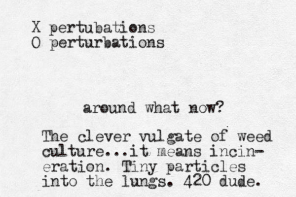 around what now? The clever vulgate of weed culture...it means incin- eration. Tiny particles into the lungs. 420 dude. X pertubations O perturbations