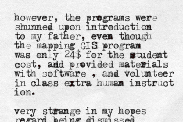 however, the programs were shunned upon introduction to my father, even though the mapping GIS program was only 24$ for the student cost, ad nd provided materials with software , and volunteer in class extra human instruct ion. very strange in my hopes regard being dismissed