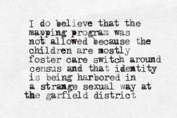 I do believe that the mapping program was not allowed because the children are mostly foster care switch a round census and that identity is being harbored in a strange sexual way at h the garfield district