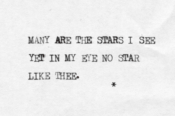 MANY ARE THE STARS I SEE YET IN MY EYE NO STAR LIKE THEE. * 