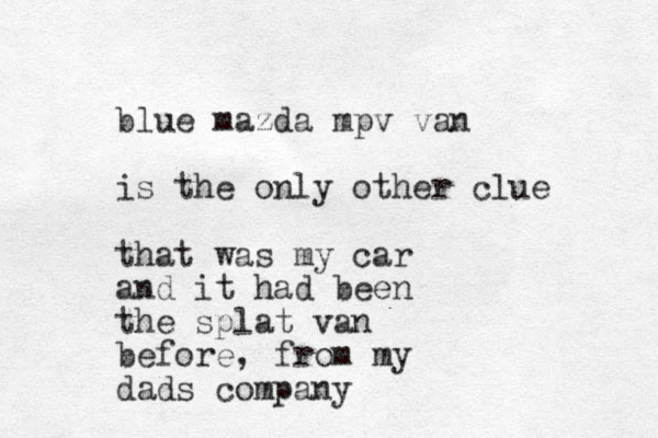 blue mazda mpv van is the only other clue that was my car and it had been the splat van before, from my dads company 