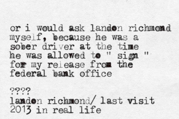 or i would ask landon richmond myself, because he was a sober driver at the time he was allowed to " sign " for my release from the federal bank office ???? landon richmond/ last visit 2013 in real life 