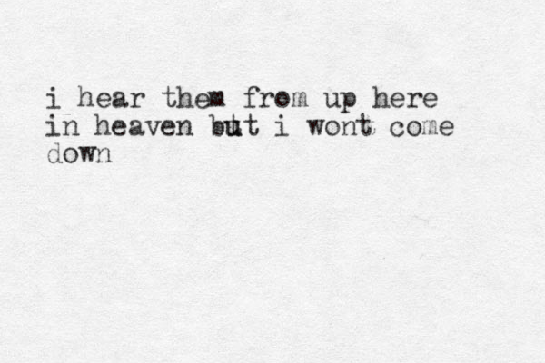 i hear them from up here in heaven bt u ut i wont come down