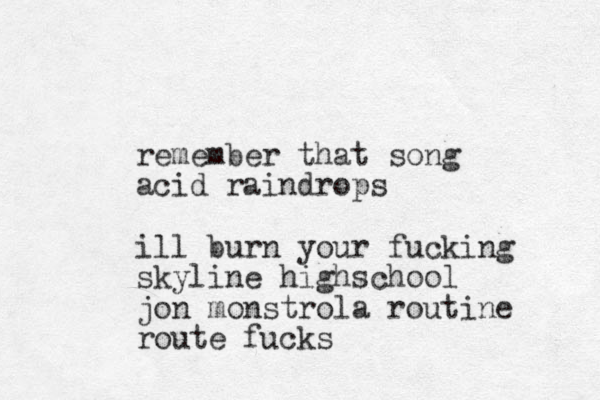 remember that song acid raindrops ill burn your fucking skyline highschool jon monstrola routine route fucks 
