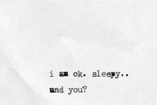 i am ok. sleepy.. u and you?