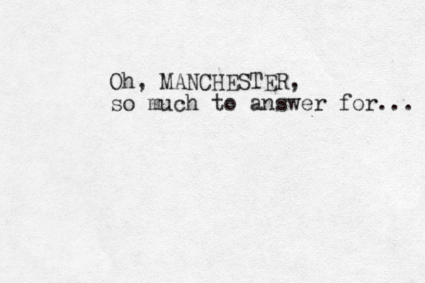 Oh, MANCHESTER, so much to answer for... 
