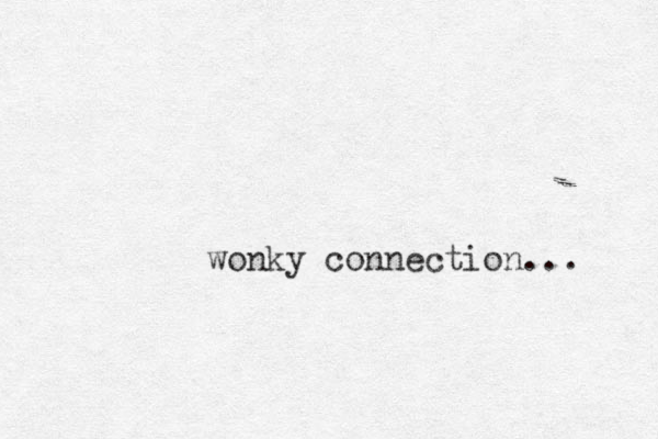 wonky connection... 
