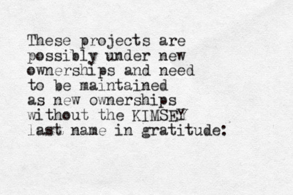 These projects are possibly under new ownerships and need to be maintained as new ownerships without the KIMSEY last name in gratitude: