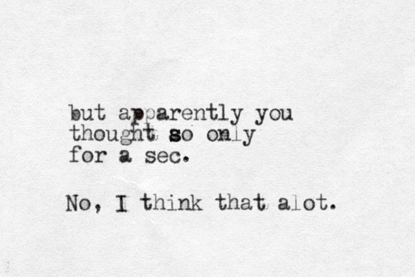 but apparently you thought ao s s only for a sec. No, I think that alot.