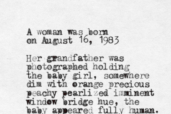 A woman was born on August 16, 1983 Her grandfather was photographed holding the baby girl , somewhere dim with orange precious peachy pearlized imminent window bridge hue, the baby apoeared p fully human. 