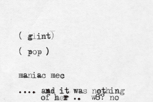 ( glint) ( pop ) maniac mec .... and it was nothing of her .. w8? o n 