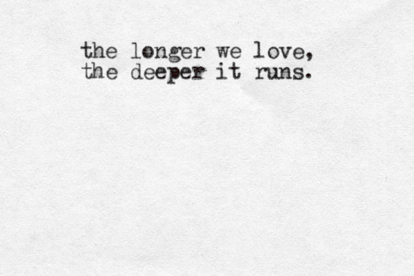 the longer we love, the deeper it runs. 