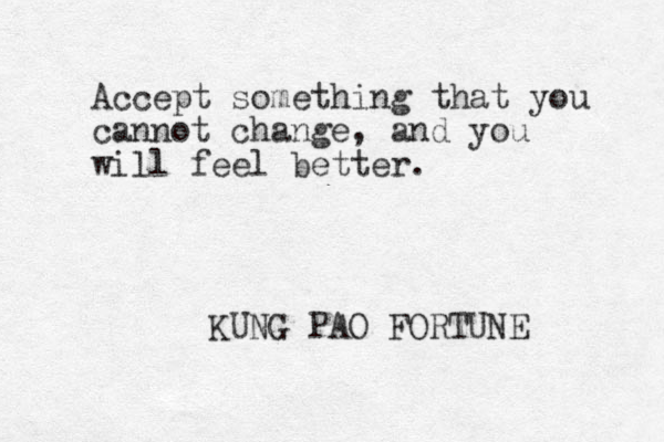 Accept something that you cannot change, and you will feel better. KUNG PAO FORTUNE 