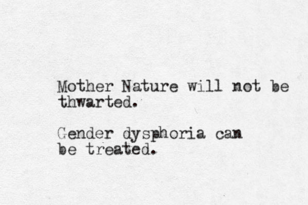 Mother Nature will not be thwarted. Gender dysphoria can be treated.