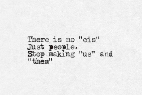 There is no "cis" Just people. Stop making "us" and "them"