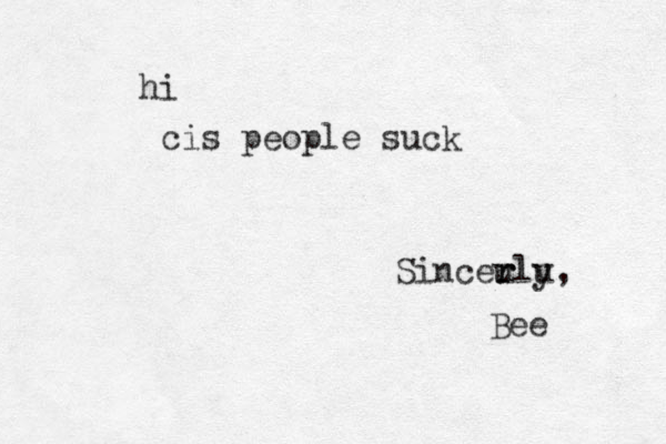 hi cis people suck Sincer u rlu y, Bee 