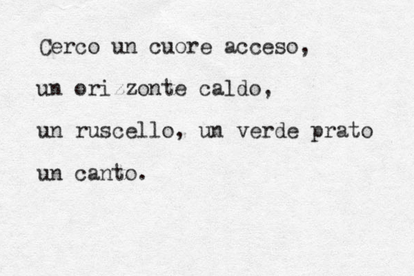 Cerco un cuore acceso, un orizzonte caldo, un ruscello, un verde prato un canto.
