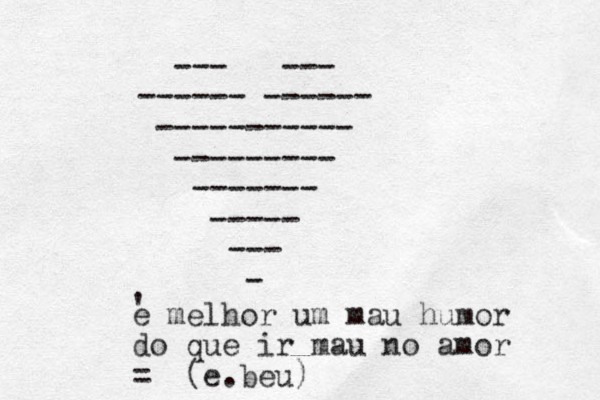 --- --- ------ ------ ----------- --------- ------- ----- --- - e ' melhor um mau humor do que ir mau no amor e.beu = ( )