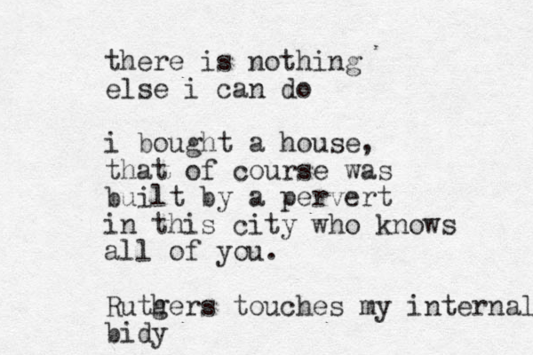 there is nothing else i can do i bought a house, that of course was built by a pervert in this city who knows all of y ou. Ruthers g touches my internal bidy 