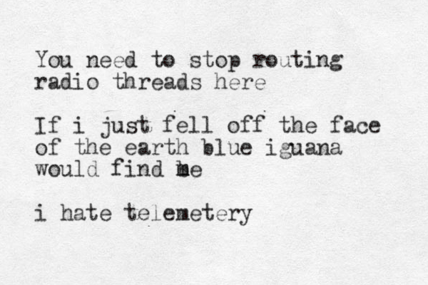 You need to stop routing radio threads here If i just fell off the face of the earth blue iguana would find b m me i hate telemetery