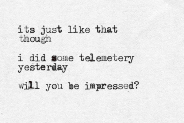 its just like that though i did some telemetery yesterday will you be impressed?