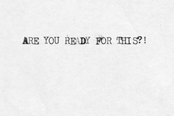 ARE YOU READY FOR THIS?! 