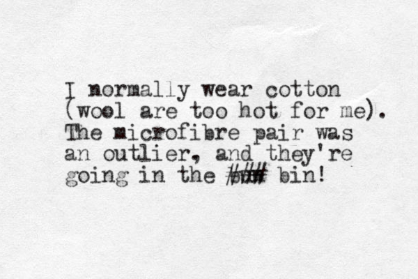 I normally wear cotton (wool are too hot for me). The microfibre pair was an outlier. , and they're going in the bun ### bin!