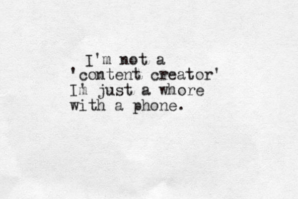 I 'm not a 'content creator' Im ' just a whore with a phone .