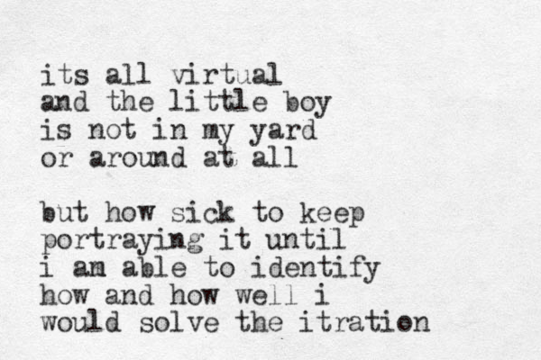 its all virtual and the little boy is not in my yard or around at all but how sick to keep portraying it until i an m able to identify how and how well i would solve the itration 