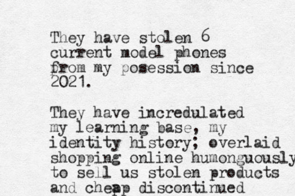 They have stolen 6 current model phones p from my posession since 2021. They have incredulated my learning base, my identity history; overlaid shopping online humonguously to sell us stolen products and chep ap discontinued