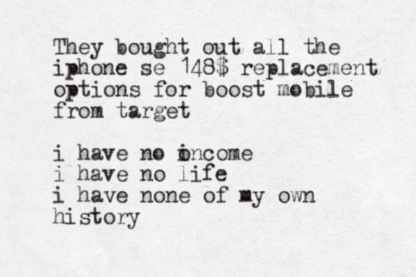 They bought out all the iphone se 148$ replacement options for boost mobile from target i have no oncome i i have no life i have none of my own history 