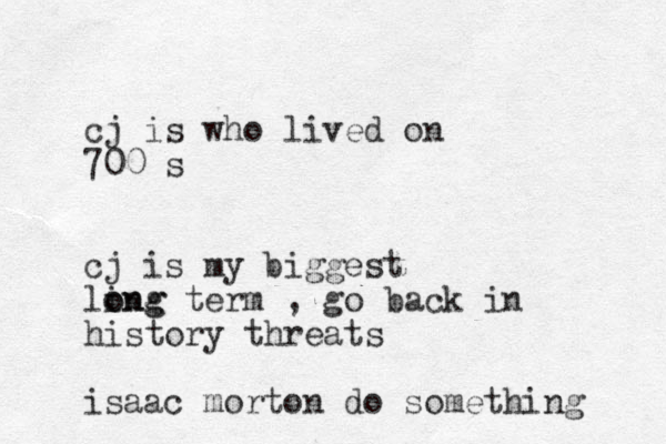 cj is who lived on 700 s cj is my biggest ling term o ong , go back in history threats isaac morton do something 