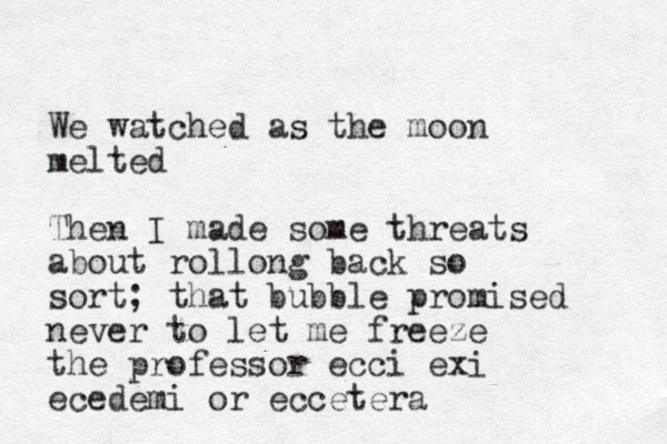 We watched as the moon melted Then I made some threats about rollong back so sort; that bubble promised never to let me freeze the professor ecci exi ecedemi or eccetera