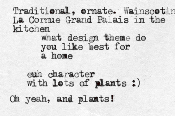 what desig t n heme do you like best for a home euh character with lots of plants :) Traditional, ornate. Wainscoting La Cornue Grand Palais in the kitchen Oh yeah, and plants!