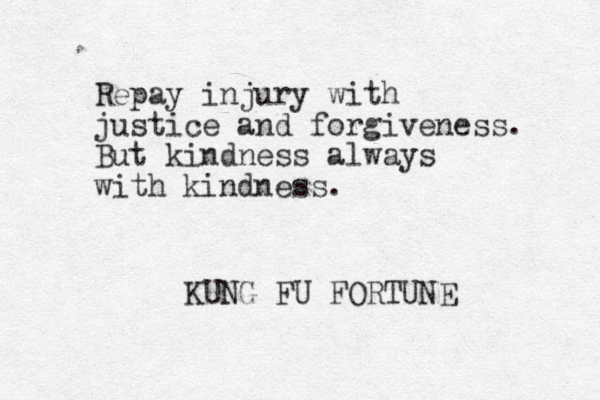 Repay injury with justice and forgiveness. But kindness always with kindness. KUNG FU FORTUNE 