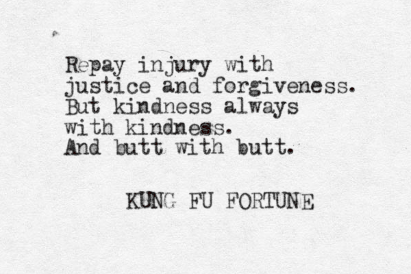 Repay injury with justice and forgiveness. But kindness always with kindness. KUNG FU FORTUNE And butt with butt.