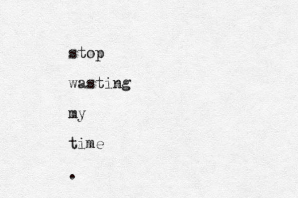 stop wasting my time .